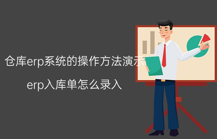 仓库erp系统的操作方法演示 erp入库单怎么录入？